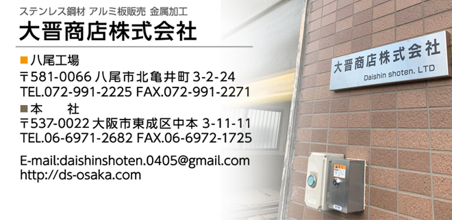 大晋商店八尾工場：〒581-0066八尾市北亀井町3丁目2番24号TEL.072-991-2225 / FAX.072-991-2271<br />
大晋商店本社：〒537-0022大阪市東成区中本3丁目11番11号TEL.06-6971-2682 / FAX.06-6972-1725